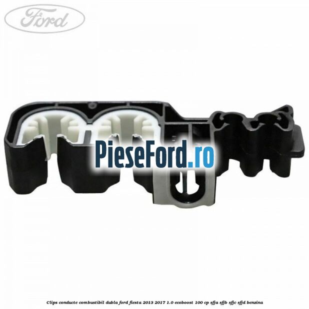 Clips conducte combustibil dubla Ford Fiesta 2013-2017 1.0 EcoBoost 100 cp SFJA, SFJB, SFJC, SFJD benzina