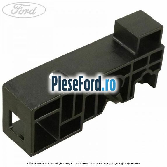 Clips conducte combustibil Ford EcoSport 2013-2018 1.0 EcoBoost 125 cp Clips conducte combustibil Ford EcoSport 2013-2018 1.0 EcoBoost 125 cp M1JC, M1JJ, M1JU benzina