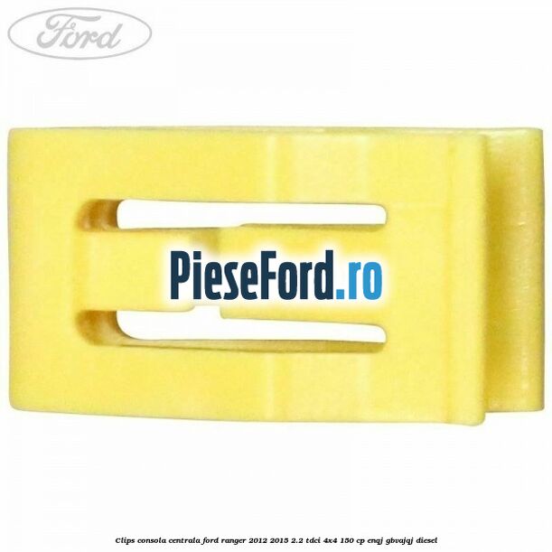 Clips consola centrala Ford Ranger 2012-2015 2.2 TDCi 4x4 150 cp Clips consola centrala Ford Ranger 2012-2015 2.2 TDCi 4x4 150 cp ENQJ, GBVAJQJ diesel