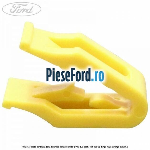 Clips consola centrala Ford Tourneo Connect 2013-2018 1.0 EcoBoost 100 cp B3GA, M2GA, M2GB benzina