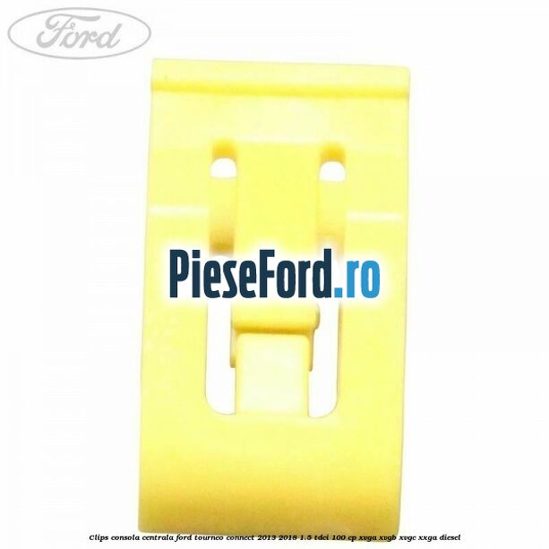 Clips consola centrala Ford Tourneo Connect 2013-2018 1.5 TDCi 100 cp XVGA, XVGB, XVGC, XXGA diesel