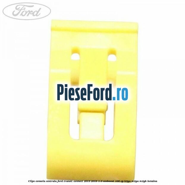 Clips consola centrala Ford Transit Connect 2013-2018 1.0 EcoBoost 100 cp B3GA, M2GA, M2GB benzina