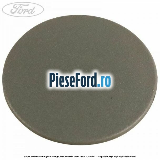 Clips cotiera scaun fata stanga Ford Transit 2006-2014 2.2 TDCi 100 cp DRFA, DRFB, DRFC, DRFD, DRFE diesel