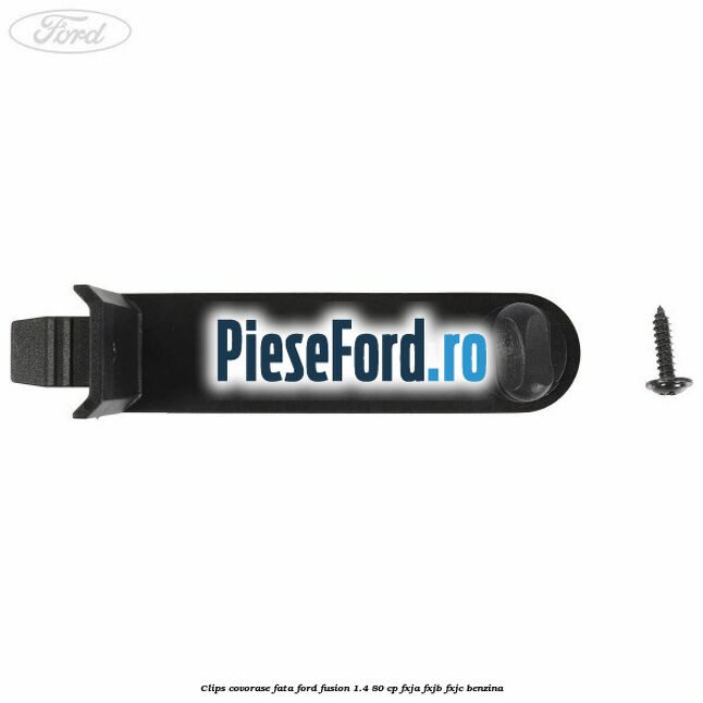 Clips covorase fata Ford Fusion 1.4 80 cp FXJA, FXJB, FXJC benzina
