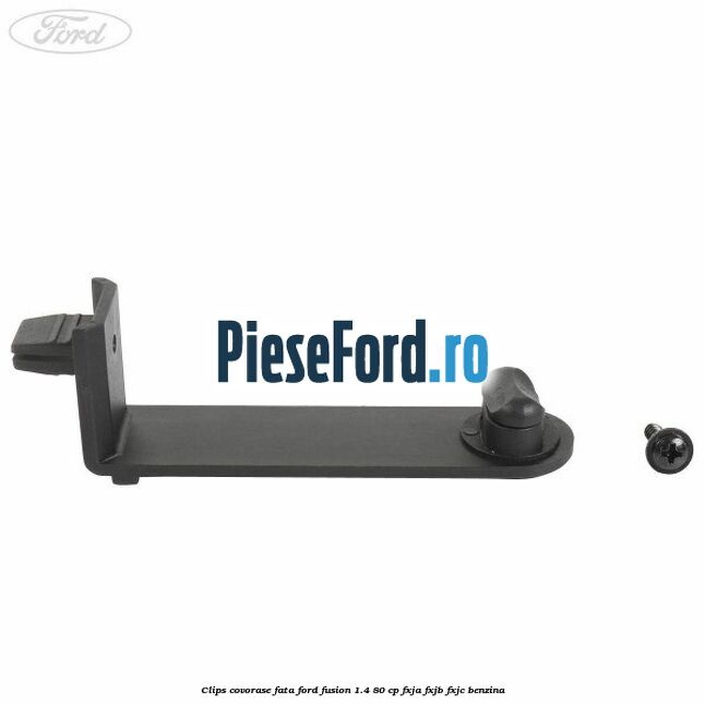 Clips covorase fata Ford Fusion 1.4 80 cp FXJA, FXJB, FXJC benzina