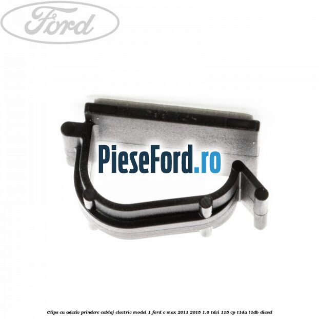 Clips cu adeziv prindere cablaj electric model 1 Ford C-Max 2011-2015 1.6 TDCi 115 cp Clips cu adeziv prindere cablaj electric model 1 Ford C-Max 2011-2015 1.6 TDCi 115 cp T1DA, T1DB diesel