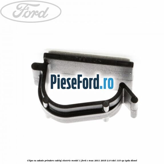 Clips cu adeziv prindere cablaj electric model 1 Ford C-Max 2011-2015 2.0 TDCi 115 cp TYDA diesel