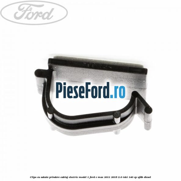 Clips cu adeziv prindere cablaj electric model 1 Ford C-Max 2011-2015 2.0 TDCi 140 cp UFDB diesel