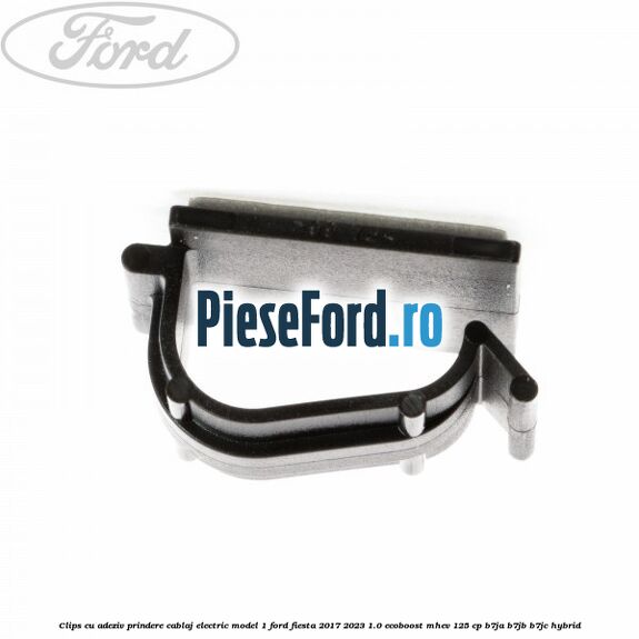 Clips cu adeziv prindere cablaj electric model 1 Ford Fiesta 2017-2023 1.0 EcoBoost mHEV 125 cp B7JA, B7JB, B7JC Hybrid