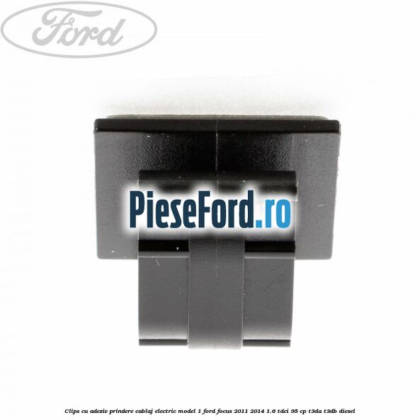Clips cu adeziv prindere cablaj electric model 1 Ford Focus 2011-2014 1.6 TDCi 95 cp T3DA, T3DB diesel