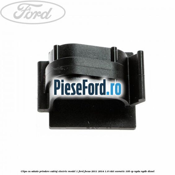Clips cu adeziv prindere cablaj electric model 1 Ford Focus 2011-2014 1.6 TDCi ECOnetic 105 cp NGDA, NGDB diesel