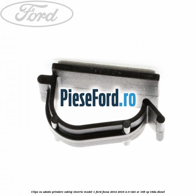 Clips cu adeziv prindere cablaj electric model 1 Ford Focus 2014-2018 2.0 TDCi ST 185 cp T8DA diesel