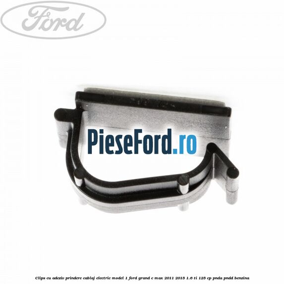 Clips cu adeziv prindere cablaj electric model 1 Ford Grand C-Max 2011-2015 1.6 Ti 125 cp PNDA, PNDD benzina