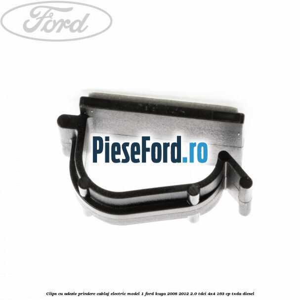 Clips cu adeziv prindere cablaj electric model 1 Ford Kuga 2008-2012 2.0 TDCI 4x4 163 cp Clips cu adeziv prindere cablaj electric model 1 Ford Kuga 2008-2012 2.0 TDCI 4x4 163 cp TXDA diesel
