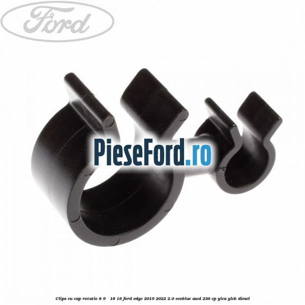 Clips cu cap rotativ 8-9 / 16-18 Ford Edge 2019-2022 2.0 EcoBlue AWD 238 cp YLCA, YLCB diesel