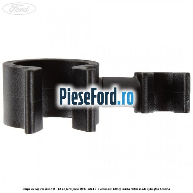 Clips cu cap rotativ 8-9 / 16-18 Ford Focus 2011-2014 1.0 EcoBoost 100 cp Clips cu cap rotativ 8-9 / 16-18 Ford Focus 2011-2014 1.0 EcoBoost 100 cp M2DA, M2DB, M2DC, SFDA, SFDB benzina