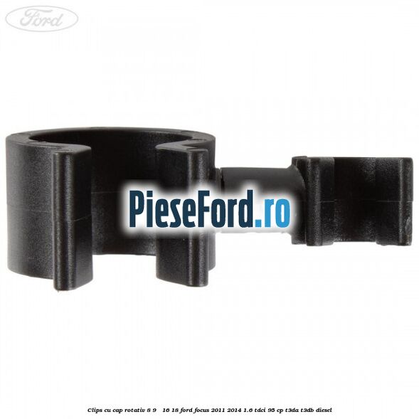 Clips cu cap rotativ 8-9 / 16-18 Ford Focus 2011-2014 1.6 TDCi 95 cp Clips cu cap rotativ 8-9 / 16-18 Ford Focus 2011-2014 1.6 TDCi 95 cp T3DA, T3DB diesel