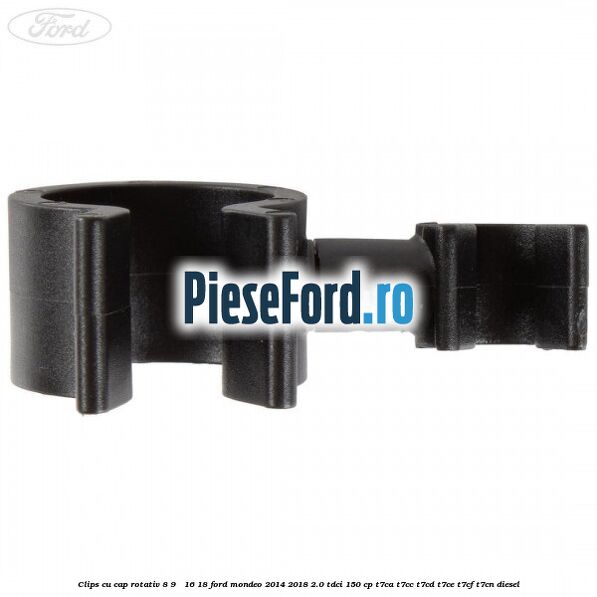 Clips cu cap rotativ 8-9 / 16-18 Ford Mondeo 2014-2018 2.0 TDCi 150 cp T7CA, T7CC, T7CD, T7CE, T7CF, T7CN diesel