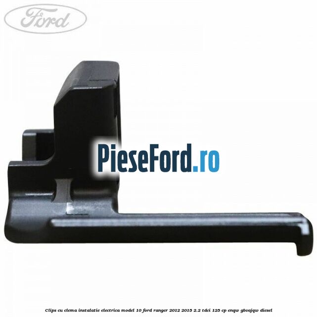 Clips cu clema instalatie electrica model 10 Ford Ranger 2012-2015 2.2 TDCi 125 cp ENQW, GBVAJQW diesel