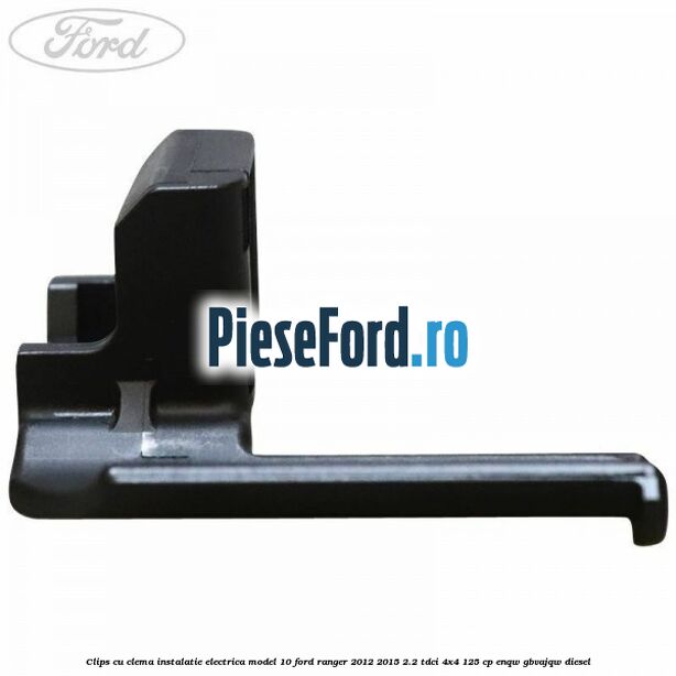 Clips cu clema instalatie electrica model 10 Ford Ranger 2012-2015 2.2 TDCi 4x4 125 cp ENQW, GBVAJQW diesel