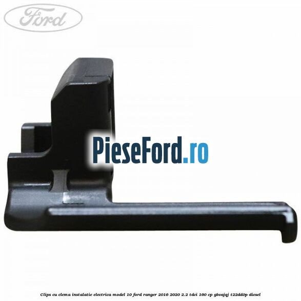 Clips cu clema instalatie electrica model 10 Ford Ranger 2016-2020 2.2 TDCi 160 cp Clips cu clema instalatie electrica model 10 Ford Ranger 2016-2020 2.2 TDCi 160 cp GBVAJQJ, T22DD0P diesel