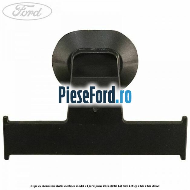 Clips cu clema instalatie electrica model 11 Ford Focus 2014-2018 1.6 TDCi 115 cp Clips cu clema instalatie electrica model 11 Ford Focus 2014-2018 1.6 TDCi 115 cp T1DA, T1DB diesel