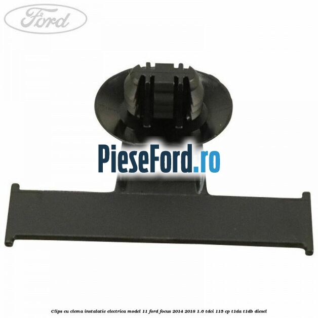 Clips cu clema instalatie electrica model 11 Ford Focus 2014-2018 1.6 TDCi 115 cp Clips cu clema instalatie electrica model 11 Ford Focus 2014-2018 1.6 TDCi 115 cp T1DA, T1DB diesel