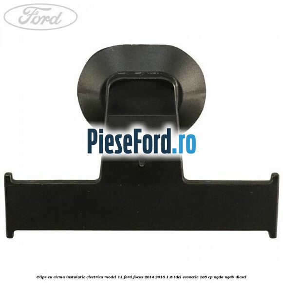 Clips cu clema instalatie electrica model 11 Ford Focus 2014-2018 1.6 TDCi ECOnetic 105 cp NGDA, NGDB diesel