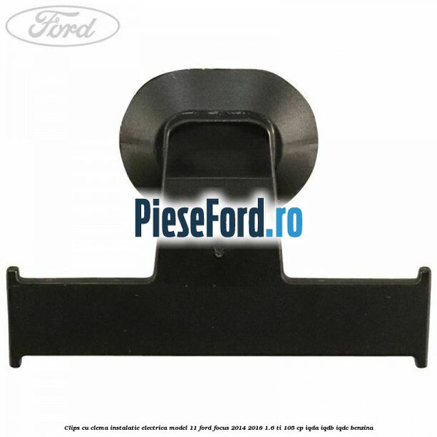 Clips cu clema instalatie electrica model 11 Ford Focus 2014-2018 1.6 Ti 105 cp Clips cu clema instalatie electrica model 11 Ford Focus 2014-2018 1.6 Ti 105 cp IQDA, IQDB, IQDC benzina