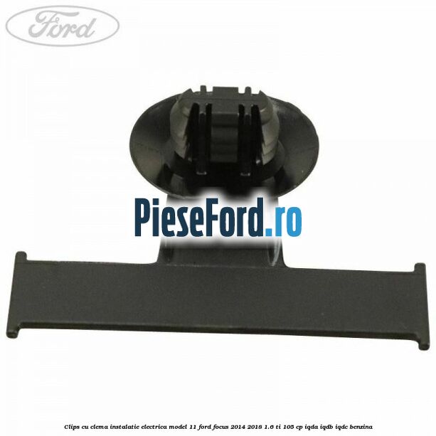 Clips cu clema instalatie electrica model 11 Ford Focus 2014-2018 1.6 Ti 105 cp Clips cu clema instalatie electrica model 11 Ford Focus 2014-2018 1.6 Ti 105 cp IQDA, IQDB, IQDC benzina