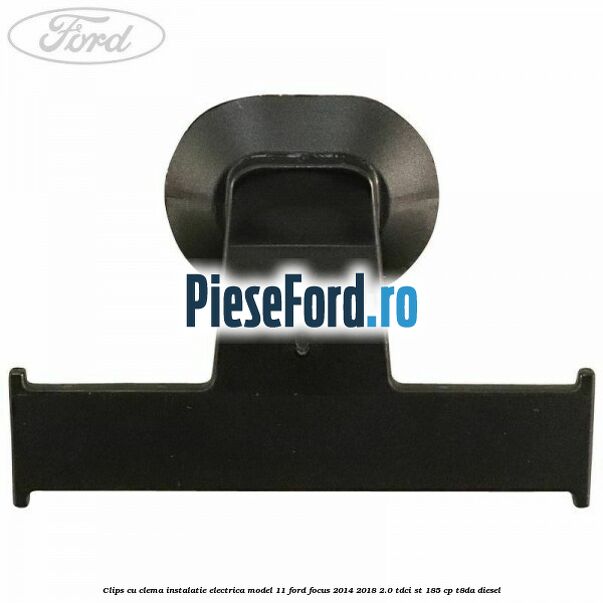 Clips cu clema instalatie electrica model 11 Ford Focus 2014-2018 2.0 TDCi ST 185 cp T8DA diesel