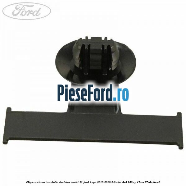 Clips cu clema instalatie electrica model 11 Ford Kuga 2013-2016 2.0 TDCi 4x4 150 cp T7MA, T7MB diesel