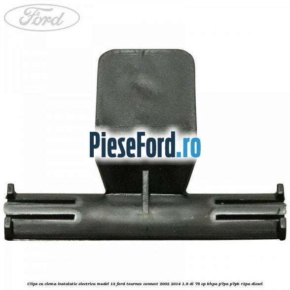 Clips cu clema instalatie electrica model 12 Ford Tourneo Connect 2002-2014 1.8 Di 75 cp BHPA, P7PA, P7PB, R2PA diesel