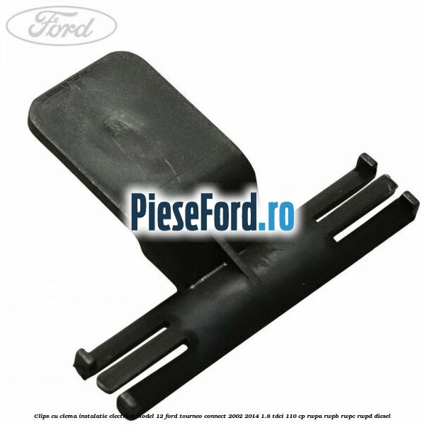 Clips cu clema instalatie electrica model 12 Ford Tourneo Connect 2002-2014 1.8 TDCi 110 cp RWPA, RWPB, RWPC, RWPD diesel