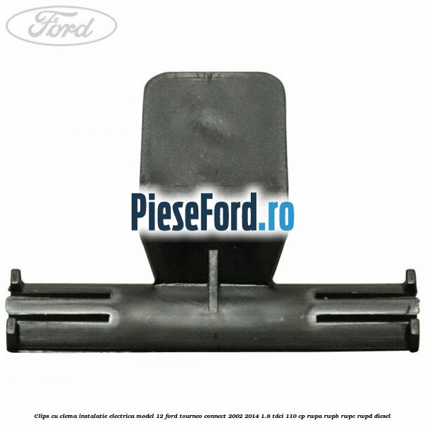 Clips cu clema instalatie electrica model 12 Ford Tourneo Connect 2002-2014 1.8 TDCi 110 cp Clips cu clema instalatie electrica model 12 Ford Tourneo Connect 2002-2014 1.8 TDCi 110 cp RWPA, RWPB, RWPC, RWPD diesel