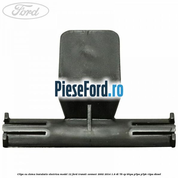 Clips cu clema instalatie electrica model 12 Ford Transit Connect 2002-2014 1.8 Di 75 cp BHPA, P7PA, P7PB, R2PA diesel