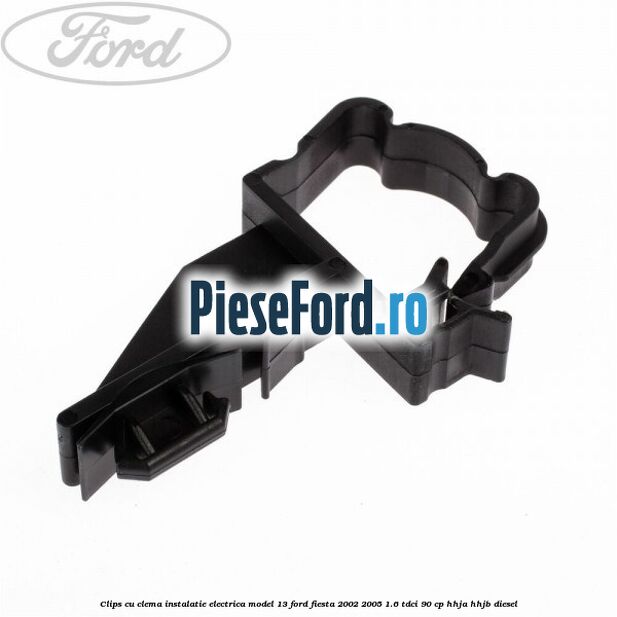 Clips cu clema instalatie electrica model 13 Ford Fiesta 2002-2005 1.6 TDCi 90 cp HHJA, HHJB diesel