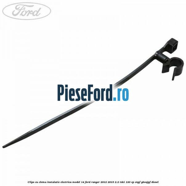 Clips cu clema instalatie electrica model 14 Ford Ranger 2012-2015 2.2 TDCi 120 cp ENPF, GBVAJPF diesel