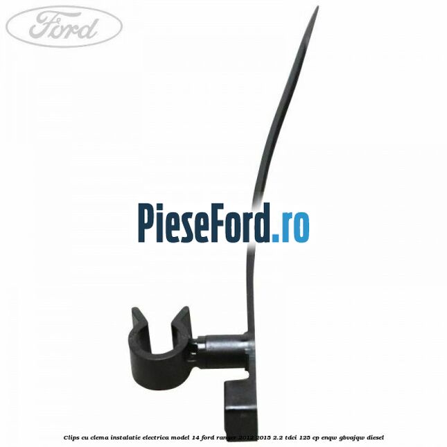 Clips cu clema instalatie electrica model 14 Ford Ranger 2012-2015 2.2 TDCi 125 cp ENQW, GBVAJQW diesel