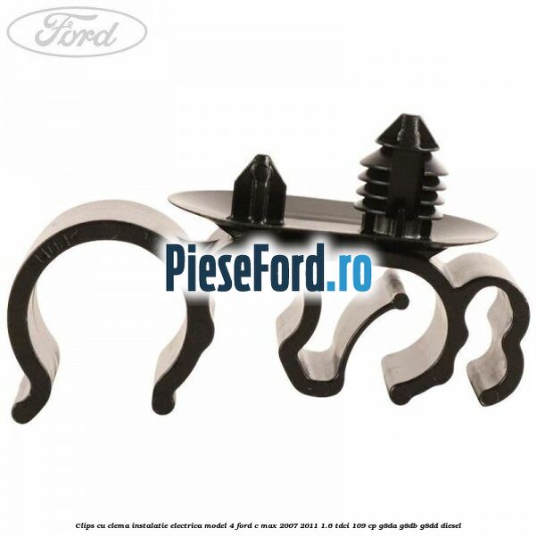 Clips cu clema instalatie electrica model 4 Ford C-Max 2007-2011 1.6 TDCi 109 cp G8DA, G8DB, G8DD diesel