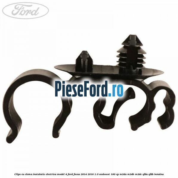 Clips cu clema instalatie electrica model 4 Ford Focus 2014-2018 1.0 EcoBoost 100 cp M2DA, M2DB, M2DC, SFDA, SFDB benzina