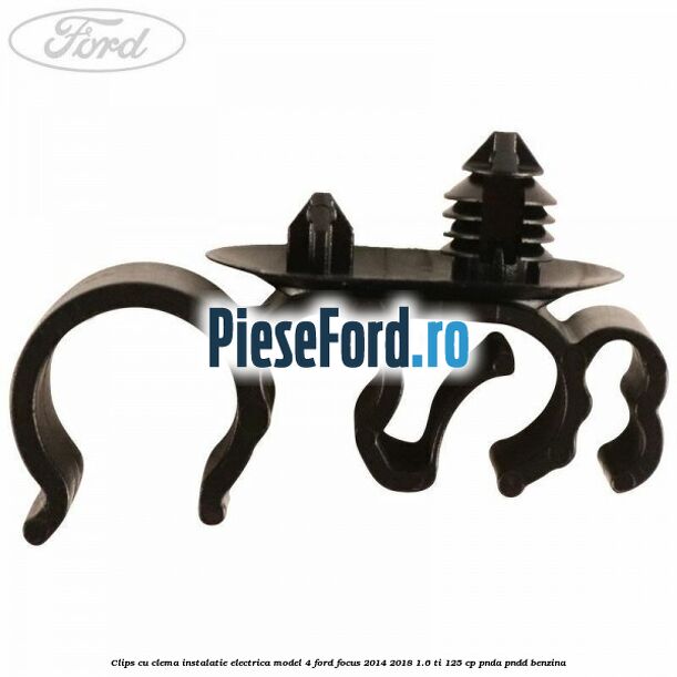 Clips cu clema instalatie electrica model 4 Ford Focus 2014-2018 1.6 Ti 125 cp PNDA, PNDD benzina
