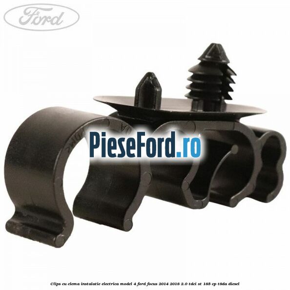 Clips cu clema instalatie electrica model 4 Ford Focus 2014-2018 2.0 TDCi ST 185 cp T8DA diesel