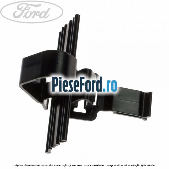 Clips cu clema instalatie electrica model 5 Ford Focus 2011-2014 1.0 EcoBoost 100 cp M2DA, M2DB, M2DC, SFDA, SFDB benzina