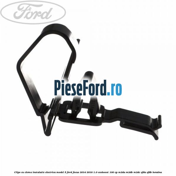 Clips cu clema instalatie electrica model 5 Ford Focus 2014-2018 1.0 EcoBoost 100 cp M2DA, M2DB, M2DC, SFDA, SFDB benzina