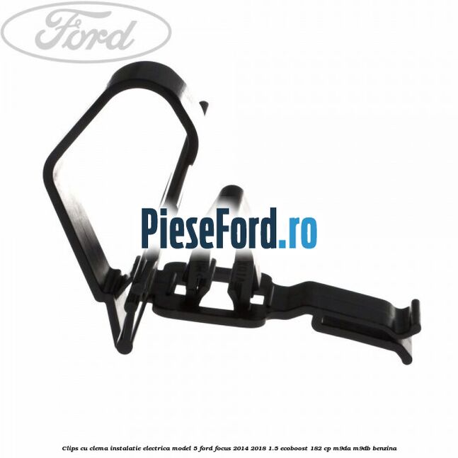 Clips cu clema instalatie electrica model 5 Ford Focus 2014-2018 1.5 EcoBoost 182 cp M9DA, M9DB benzina