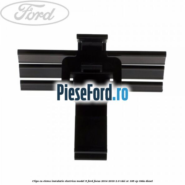 Clips cu clema instalatie electrica model 5 Ford Focus 2014-2018 2.0 TDCi ST 185 cp T8DA diesel