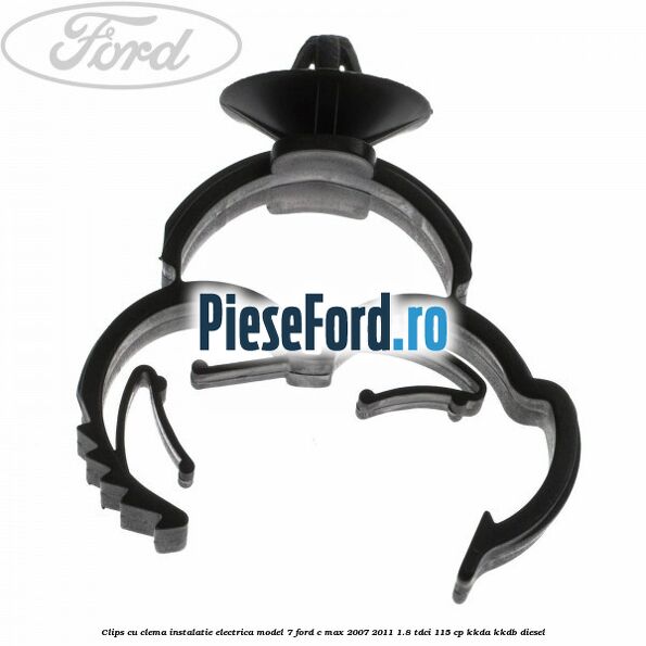 Clips cu clema instalatie electrica model 7 Ford C-Max 2007-2011 1.8 TDCi 115 cp KKDA, KKDB diesel