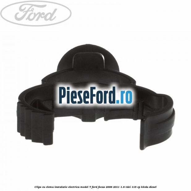 Clips cu clema instalatie electrica model 7 Ford Focus 2008-2011 1.8 TDCi 115 cp KKDA diesel