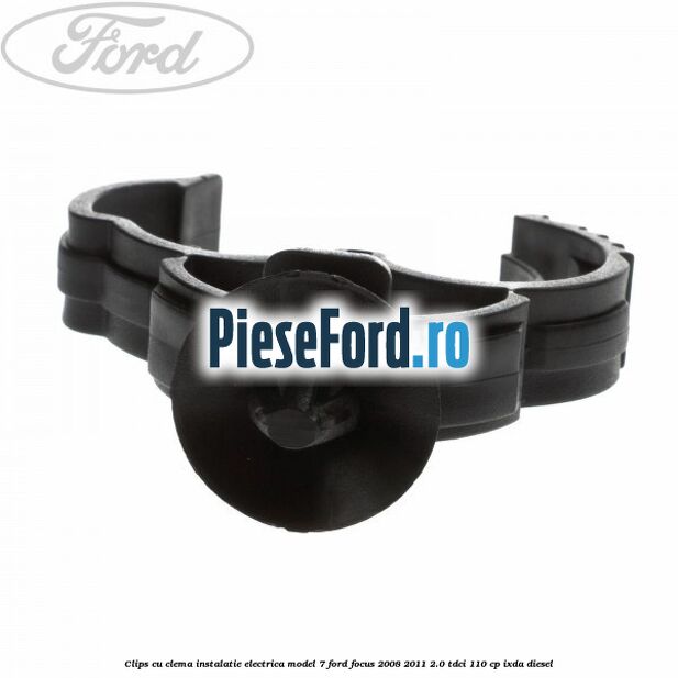Clips cu clema instalatie electrica model 7 Ford Focus 2008-2011 2.0 TDCi 110 cp IXDA diesel